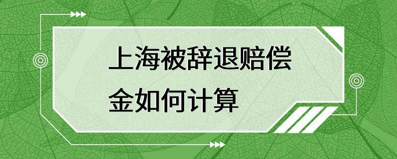 上海被辞退赔偿金如何计算