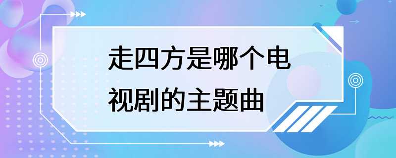 走四方是哪个电视剧的主题曲