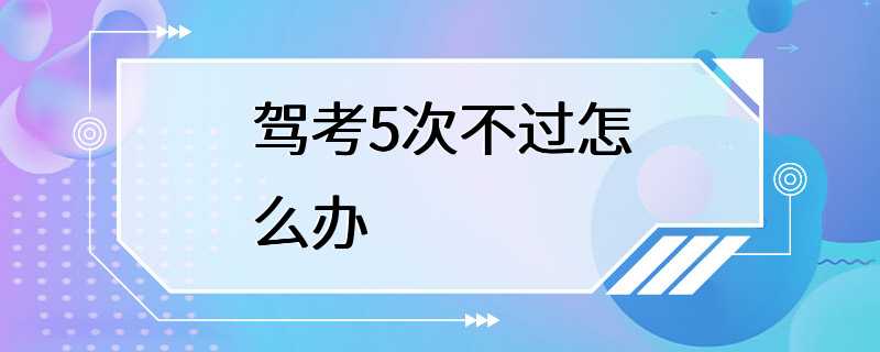 驾考5次不过怎么办