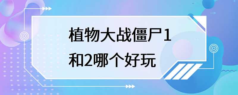 植物大战僵尸1和2哪个好玩