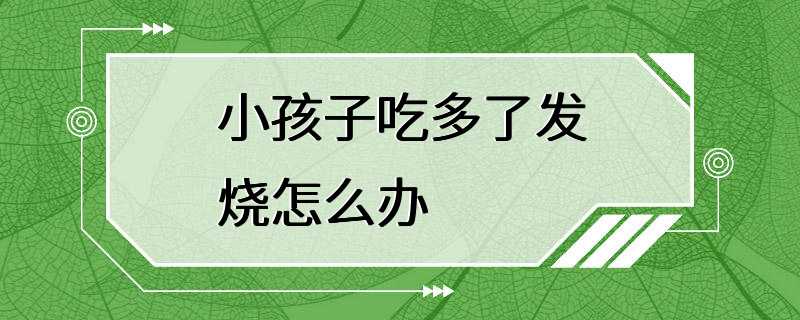 小孩子吃多了发烧怎么办