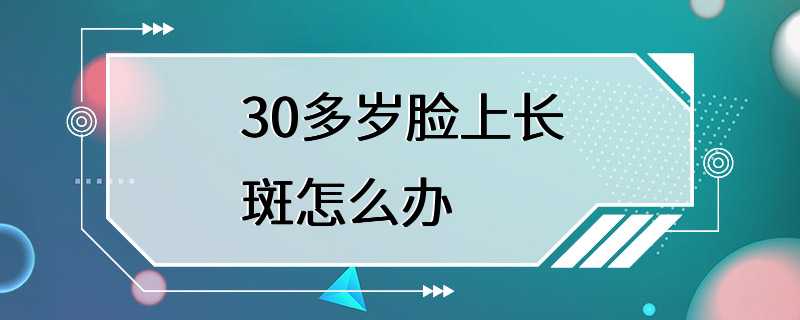 30多岁脸上长斑怎么办