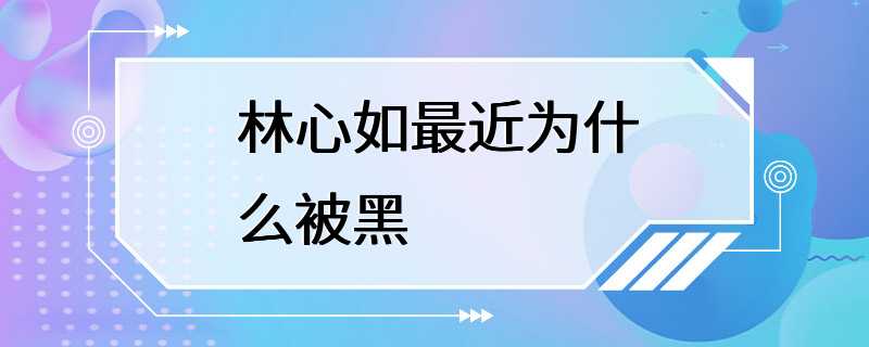 林心如最近为什么被黑