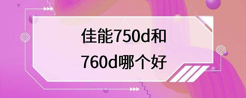 佳能750d和760d哪个好