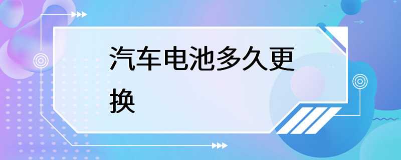 汽车电池多久更换