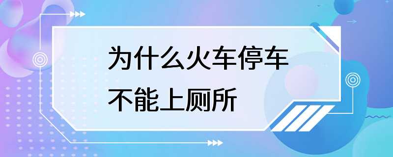 为什么火车停车不能上厕所