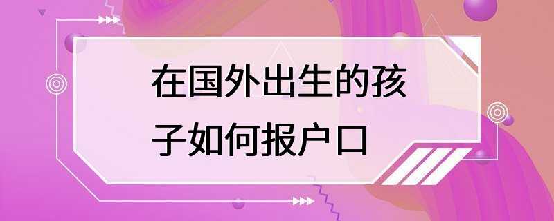 在国外出生的孩子如何报户口