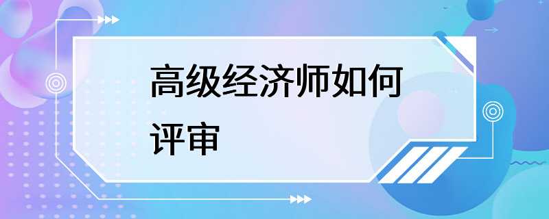 高级经济师如何评审