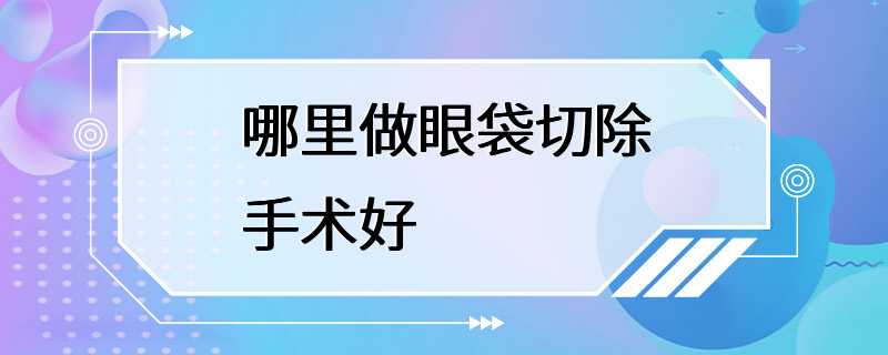 哪里做眼袋切除手术好