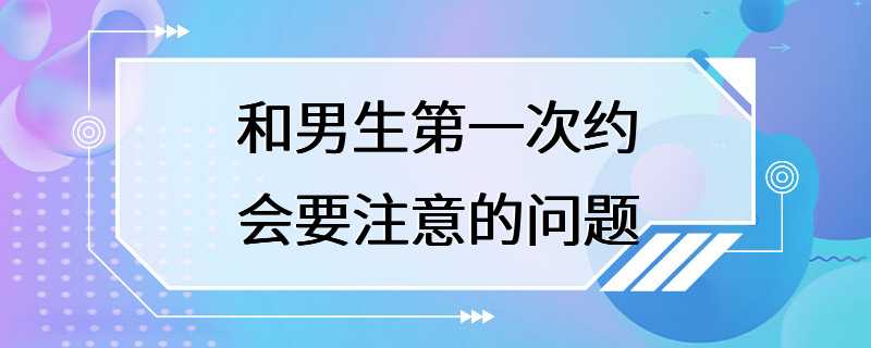 和男生第一次约会要注意的问题