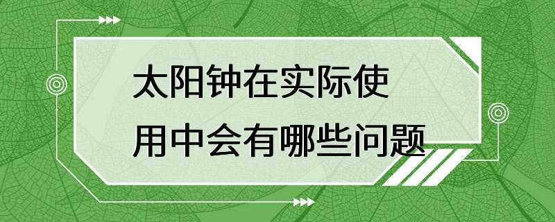 太阳钟在实际使用中会有哪些问题