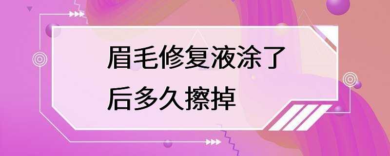 眉毛修复液涂了后多久擦掉