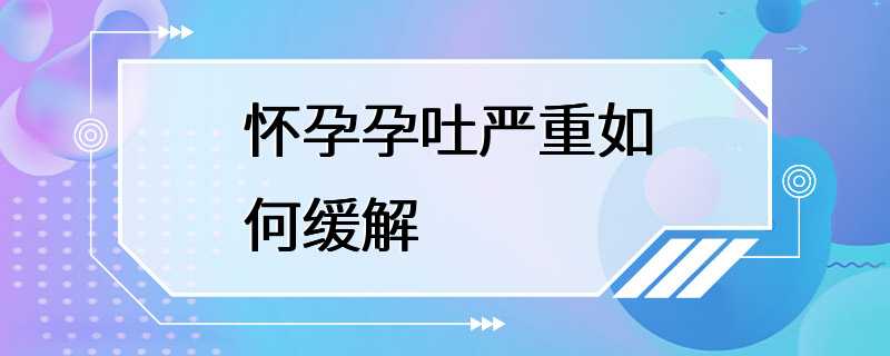 怀孕孕吐严重如何缓解