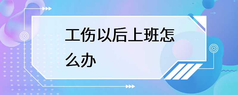 工伤以后上班怎么办