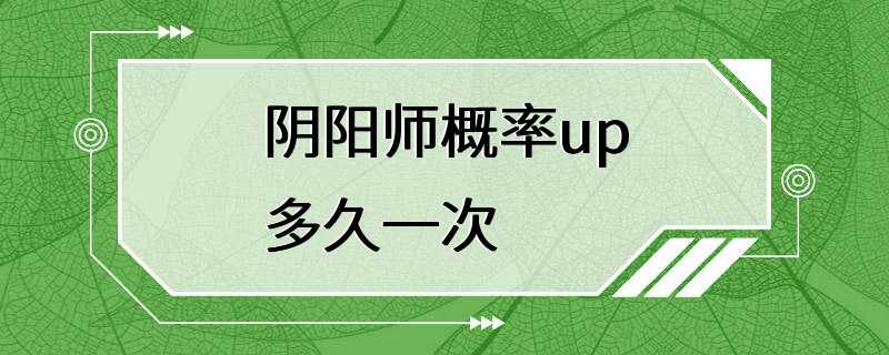 阴阳师概率up多久一次