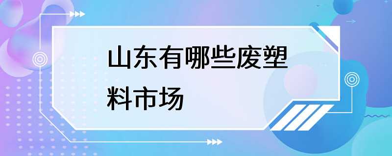 山东有哪些废塑料市场