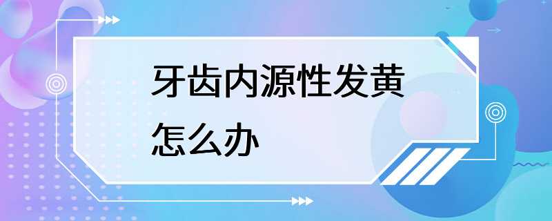 牙齿内源性发黄怎么办