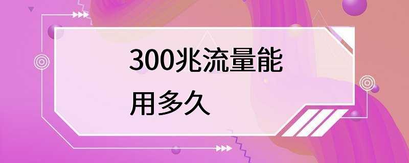 300兆流量能用多久