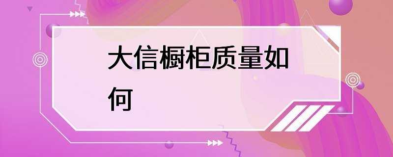 大信橱柜质量如何