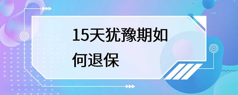 15天犹豫期如何退保