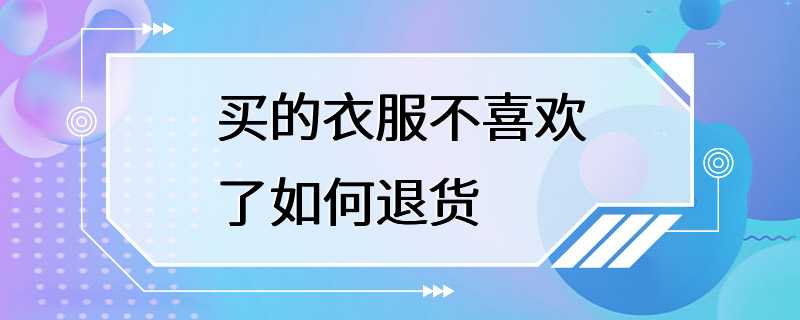 买的衣服不喜欢了如何退货