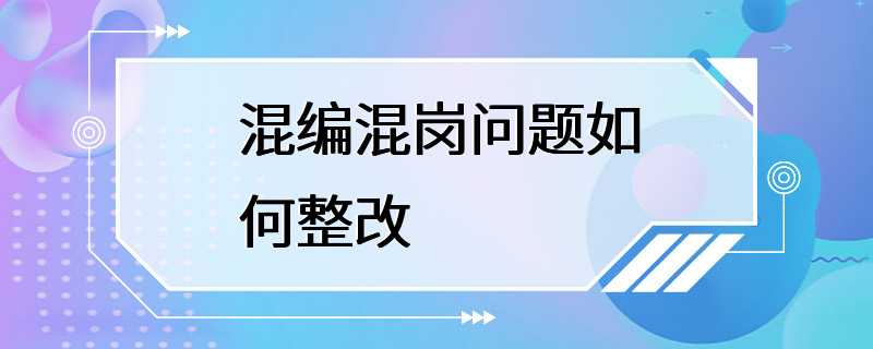 混编混岗问题如何整改