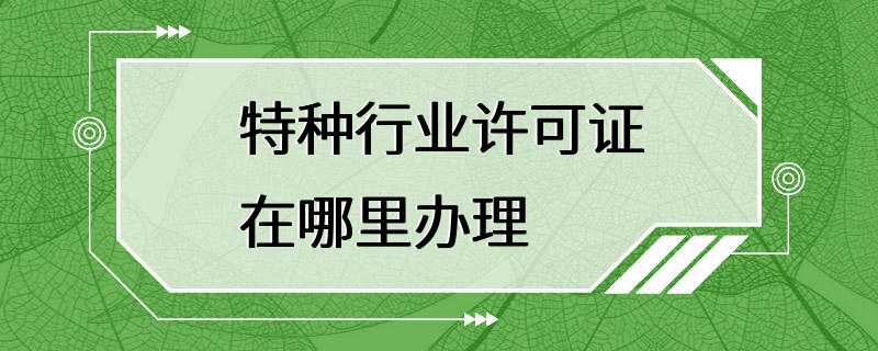 特种行业许可证在哪里办理