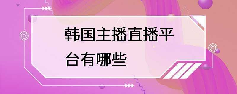 韩国主播直播平台有哪些