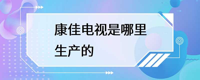 康佳电视是哪里生产的