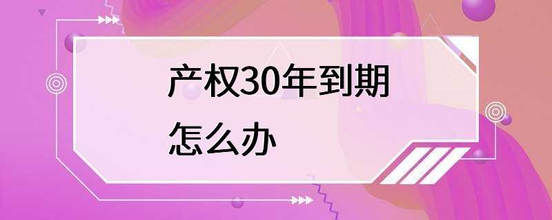 产权30年到期怎么办