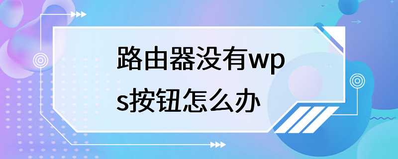 路由器没有wps按钮怎么办