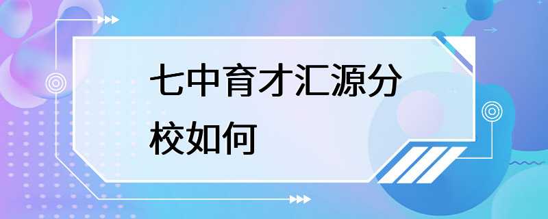 七中育才汇源分校如何