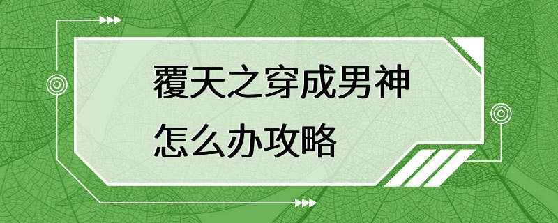 覆天之穿成男神怎么办攻略