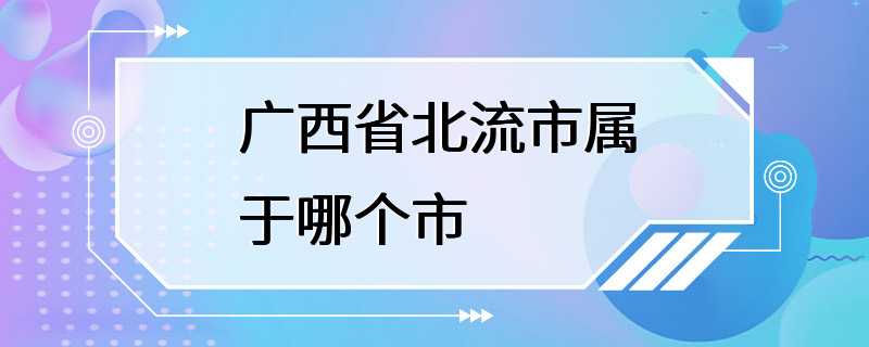 广西省北流市属于哪个市