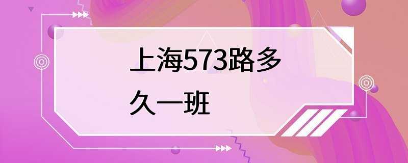 上海573路多久一班