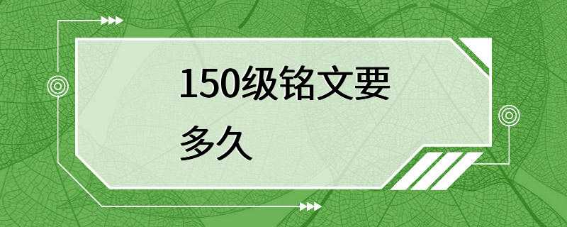 150级铭文要多久