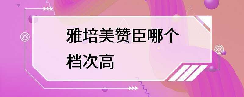 雅培美赞臣哪个档次高