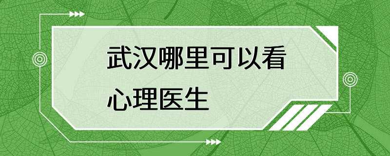 武汉哪里可以看心理医生