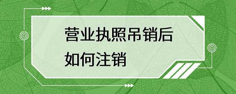 营业执照吊销后如何注销