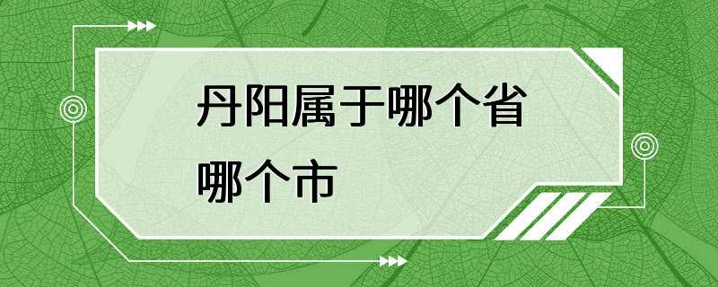 丹阳属于哪个省哪个市