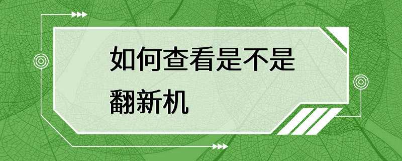 如何查看是不是翻新机