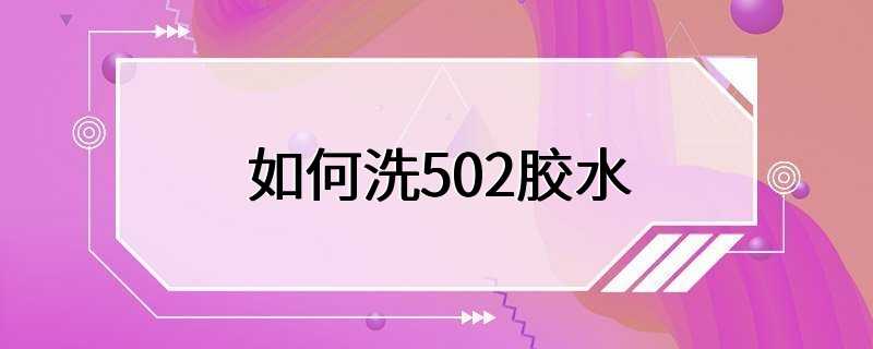 如何洗502胶水