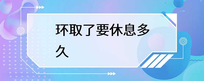 环取了要休息多久