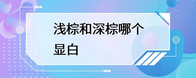 浅棕和深棕哪个显白