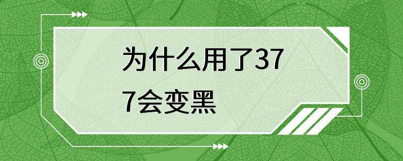 为什么用了377会变黑