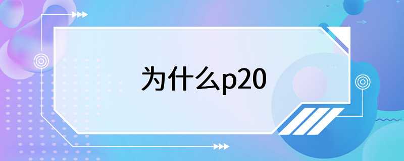 为什么p20