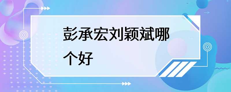 彭承宏刘颖斌哪个好