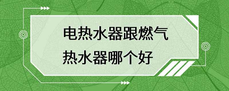 电热水器跟燃气热水器哪个好