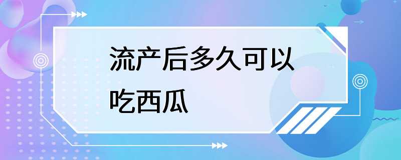 流产后多久可以吃西瓜