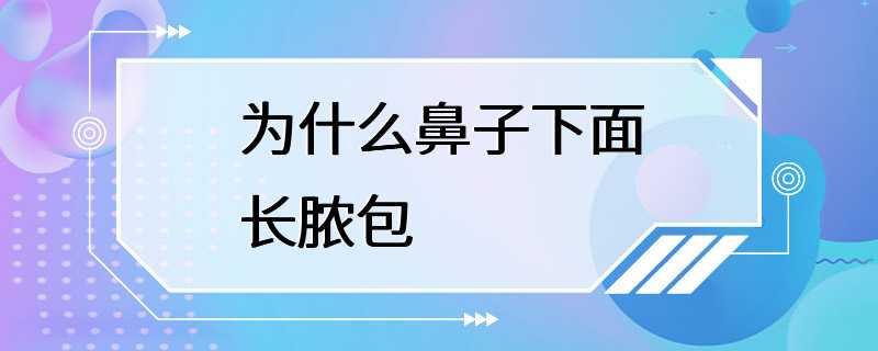 为什么鼻子下面长脓包